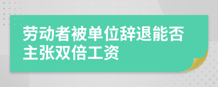 劳动者被单位辞退能否主张双倍工资