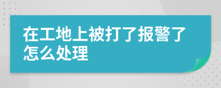 在工地上被打了报警了怎么处理