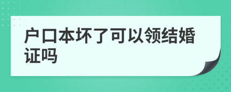 户口本坏了可以领结婚证吗