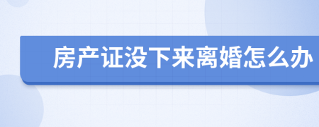 房产证没下来离婚怎么办