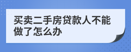 买卖二手房贷款人不能做了怎么办