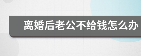 离婚后老公不给钱怎么办