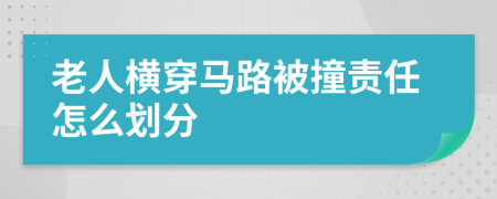 老人横穿马路被撞责任怎么划分