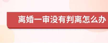 离婚一审没有判离怎么办