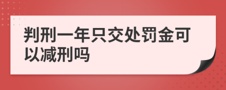 判刑一年只交处罚金可以减刑吗