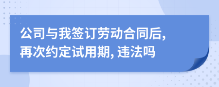 公司与我签订劳动合同后, 再次约定试用期, 违法吗