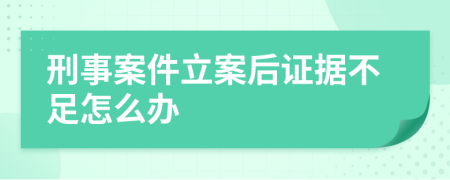 刑事案件立案后证据不足怎么办