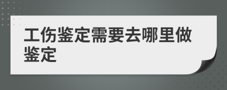 工伤鉴定需要去哪里做鉴定