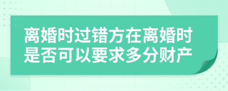 离婚时过错方在离婚时是否可以要求多分财产