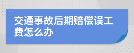 交通事故后期赔偿误工费怎么办
