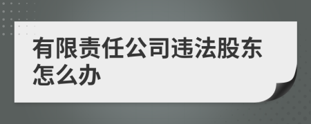 有限责任公司违法股东怎么办