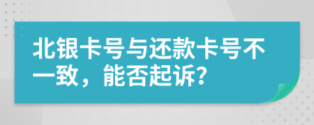 北银卡号与还款卡号不一致，能否起诉？