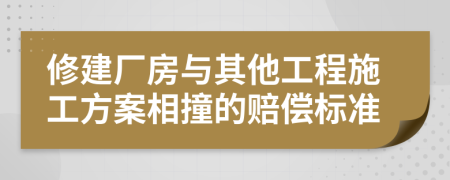 修建厂房与其他工程施工方案相撞的赔偿标准