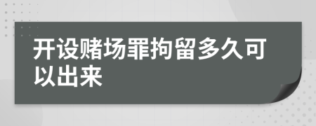 开设赌场罪拘留多久可以出来