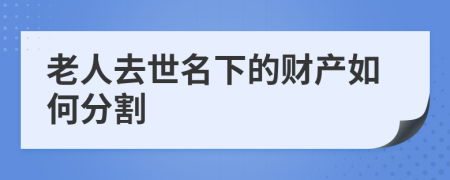 老人去世名下的财产如何分割