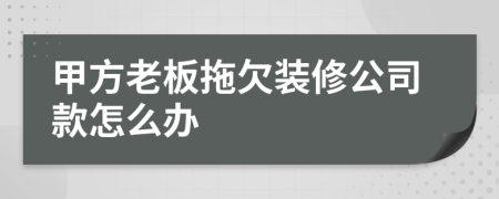 甲方老板拖欠装修公司款怎么办