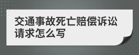 交通事故死亡赔偿诉讼请求怎么写