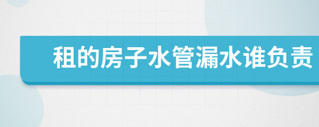 租的房子水管漏水谁负责