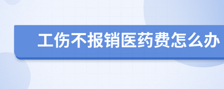 工伤不报销医药费怎么办