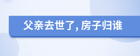 父亲去世了, 房子归谁