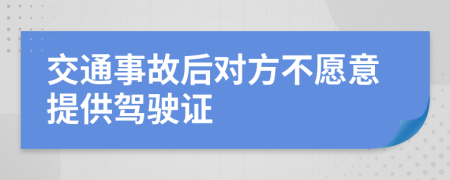 交通事故后对方不愿意提供驾驶证