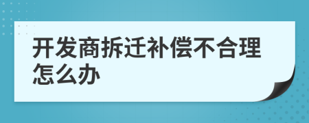 开发商拆迁补偿不合理怎么办