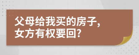 父母给我买的房子, 女方有权要回?