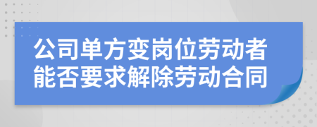 公司单方变岗位劳动者能否要求解除劳动合同