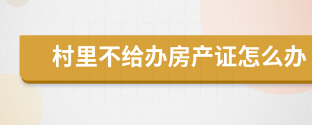 村里不给办房产证怎么办