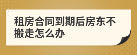 租房合同到期后房东不搬走怎么办