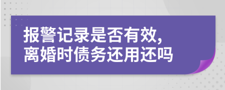 报警记录是否有效, 离婚时债务还用还吗