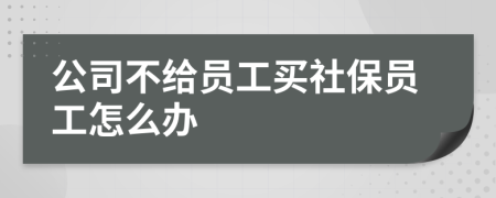 公司不给员工买社保员工怎么办