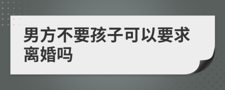 男方不要孩子可以要求离婚吗