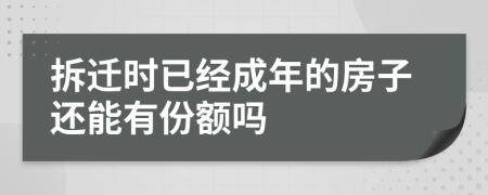 拆迁时已经成年的房子还能有份额吗