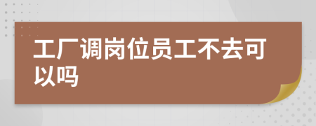 工厂调岗位员工不去可以吗