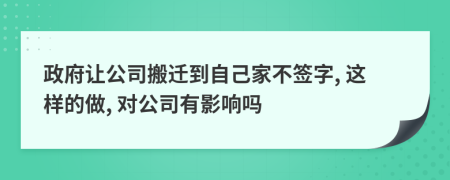 政府让公司搬迁到自己家不签字, 这样的做, 对公司有影响吗