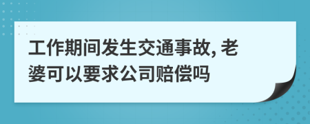工作期间发生交通事故, 老婆可以要求公司赔偿吗