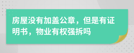 房屋没有加盖公章，但是有证明书，物业有权强拆吗