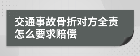 交通事故骨折对方全责怎么要求赔偿