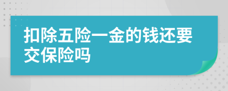 扣除五险一金的钱还要交保险吗