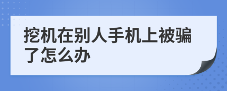 挖机在别人手机上被骗了怎么办