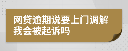 网贷逾期说要上门调解我会被起诉吗