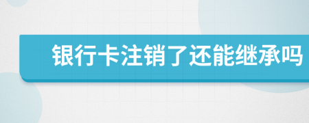 银行卡注销了还能继承吗