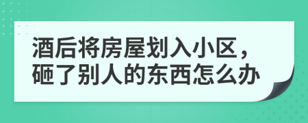 酒后将房屋划入小区，砸了别人的东西怎么办