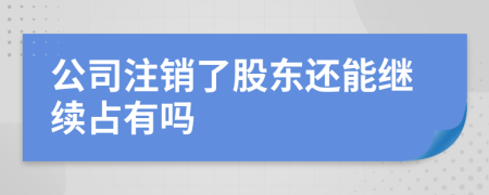 公司注销了股东还能继续占有吗