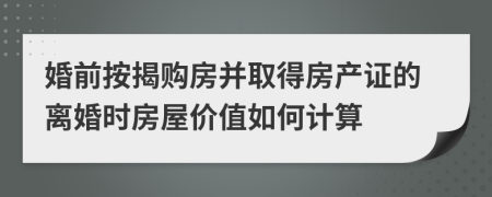 婚前按揭购房并取得房产证的离婚时房屋价值如何计算