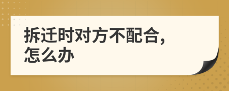 拆迁时对方不配合, 怎么办