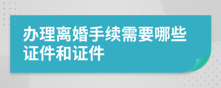 办理离婚手续需要哪些证件和证件