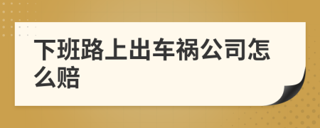 下班路上出车祸公司怎么赔