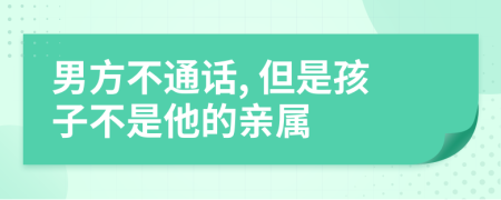 男方不通话, 但是孩子不是他的亲属